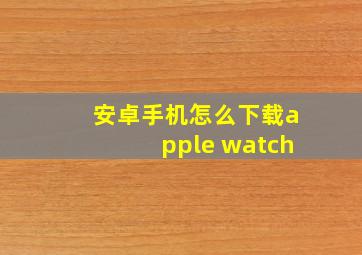 安卓手机怎么下载apple watch